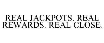 REAL JACKPOTS. REAL REWARDS. REAL CLOSE.