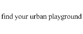 FIND YOUR URBAN PLAYGROUND