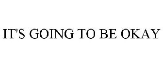 IT'S GOING TO BE OKAY