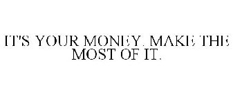 IT'S YOUR MONEY. MAKE THE MOST OF IT.