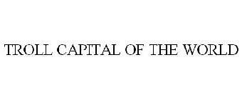 TROLL CAPITAL OF THE WORLD