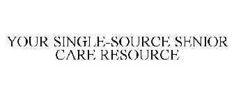 YOUR SINGLE-SOURCE SENIOR CARE RESOURCE