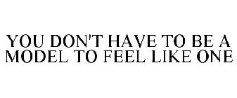 YOU DON'T HAVE TO BE A MODEL TO FEEL LIKE ONE