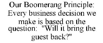 OUR BOOMERANG PRINCIPLE: EVERY BUSINESS DECISION WE MAKE IS BASED ON THE QUESTION: 