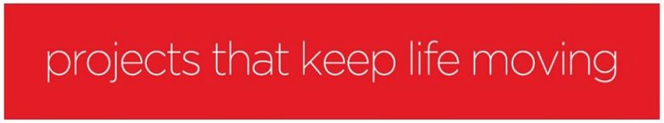 PROJECTS THAT KEEP LIFE MOVING