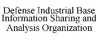 DEFENSE INDUSTRIAL BASE INFORMATION SHARING AND ANALYSIS ORGANIZATION