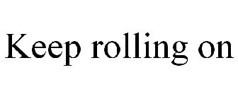 KEEP ROLLING ON