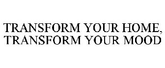 TRANSFORM YOUR HOME, TRANSFORM YOUR MOOD