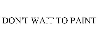 DON'T WAIT TO PAINT