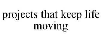 PROJECTS THAT KEEP LIFE MOVING