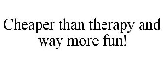 CHEAPER THAN THERAPY AND WAY MORE FUN!
