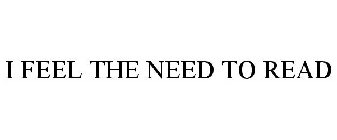I FEEL THE NEED TO READ