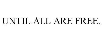 UNTIL ALL ARE FREE.