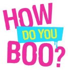 HOW DO YOU BOO?