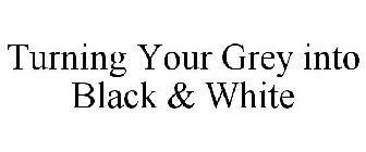 TURNING YOUR GREY INTO BLACK & WHITE
