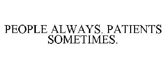 PEOPLE ALWAYS. PATIENTS SOMETIMES.