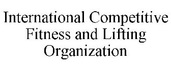 INTERNATIONAL COMPETITIVE FITNESS AND LIFTING ORGANIZATION