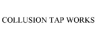 COLLUSION TAP WORKS