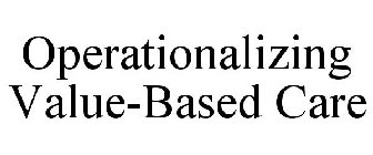 OPERATIONALIZING VALUE-BASED CARE