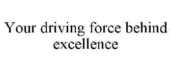 YOUR DRIVING FORCE BEHIND EXCELLENCE