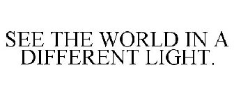 SEE THE WORLD IN A DIFFERENT LIGHT