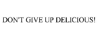 DON'T GIVE UP DELICIOUS!