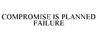 COMPROMISE IS PLANNED FAILURE