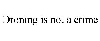 DRONING IS NOT A CRIME