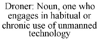 DRONER: NOUN, ONE WHO ENGAGES IN HABITUAL OR CHRONIC USE OF UNMANNED TECHNOLOGY
