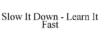 SLOW IT DOWN - LEARN IT FAST