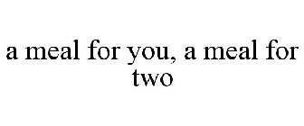 A MEAL FOR YOU, A MEAL FOR TWO