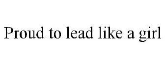 PROUD TO LEAD LIKE A GIRL