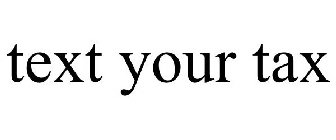 TEXT YOUR TAX