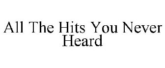 ALL THE HITS YOU NEVER HEARD