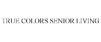 TRUE COLORS SENIOR LIVING