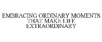 EMBRACING ORDINARY MOMENTS THAT MAKE LIFE EXTRAORDINARY