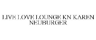 LIVE LOVE LOUNGE KN KAREN NEUBURGER