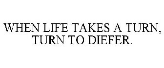 WHEN LIFE TAKES A TURN, TURN TO DIEFER.