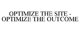 OPTIMIZE THE SITE - OPTIMIZE THE OUTCOME