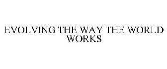 EVOLVING THE WAY THE WORLD WORKS
