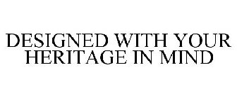 DESIGNED WITH YOUR HERITAGE IN MIND