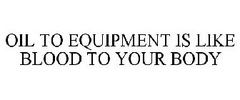 OIL TO EQUIPMENT IS LIKE BLOOD TO YOUR BODY