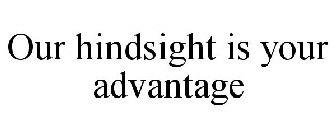 OUR HINDSIGHT IS YOUR ADVANTAGE