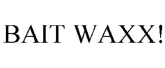 BAIT WAXX!