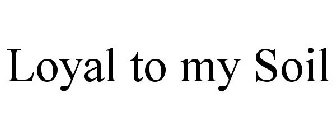 LOYAL TO MY SOIL