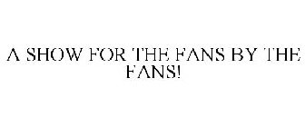 A SHOW FOR THE FANS BY THE FANS!