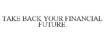 TAKE BACK YOUR FINANCIAL FUTURE.