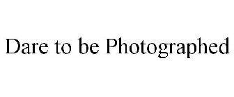 DARE TO BE PHOTOGRAPHED