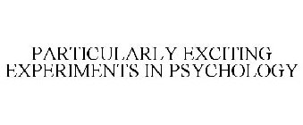 PARTICULARLY EXCITING EXPERIMENTS IN PSYCHOLOGY