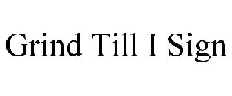 GRIND TILL I SIGN
